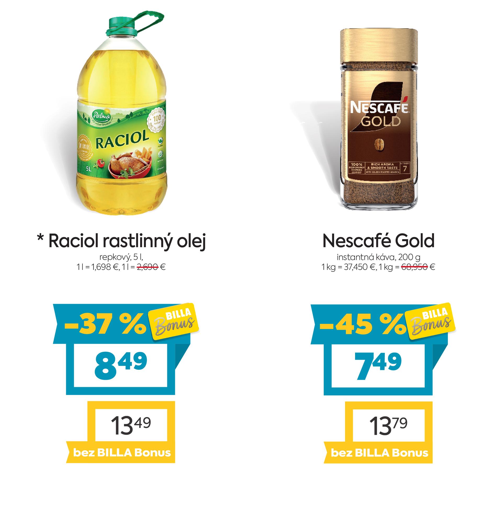 Na obrázku sú dva produkty. Oba produkty sú v akciovej cene s BILLA Bonus kartou. Naľavo je obrázok  Raciol rastlinný olej, repkový, 5l. V zľave 37 %. Akciová cena je 8.49 €. Napravo je obrázok Nescafé Gold, instantná káva, 200 g. V zľave 45 %. Akciová cena je 7.49 €. Na oba produkty platí akciová cena len s BILLA Bonus kartou